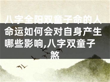 八字全阳双童子命的人命运如何会对自身产生哪些影响,八字双童子煞