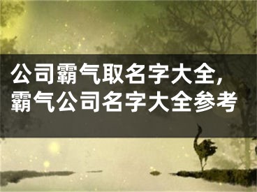 公司霸气取名字大全,霸气公司名字大全参考