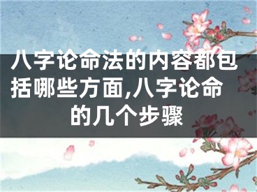 八字论命法的内容都包括哪些方面,八字论命的几个步骤