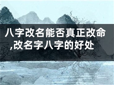 八字改名能否真正改命,改名字八字的好处
