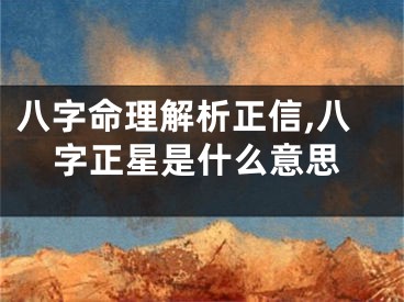 八字命理解析正信,八字正星是什么意思