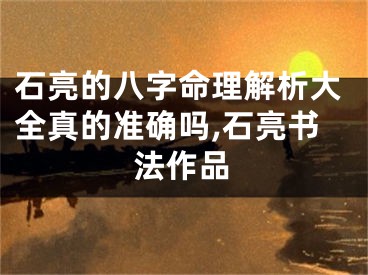 石亮的八字命理解析大全真的准确吗,石亮书法作品