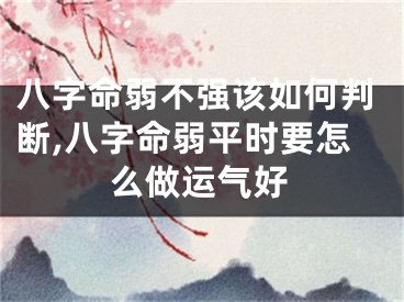 八字命弱不强该如何判断,八字命弱平时要怎么做运气好