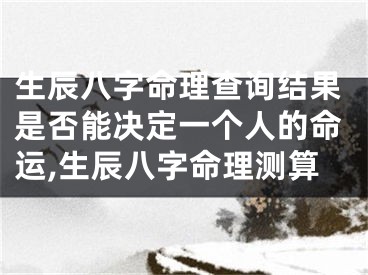 生辰八字命理查询结果是否能决定一个人的命运,生辰八字命理测算