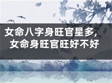 女命八字身旺官星多,女命身旺官旺好不好