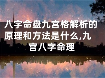 八字命盘九宫格解析的原理和方法是什么,九宫八字命理