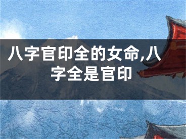 八字官印全的女命,八字全是官印