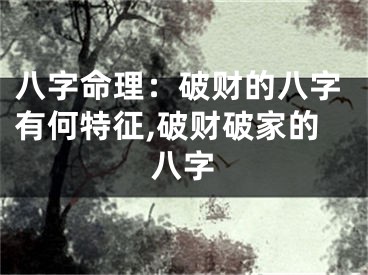 八字命理：破财的八字有何特征,破财破家的八字