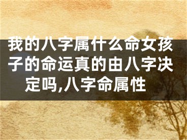 我的八字属什么命女孩子的命运真的由八字决定吗,八字命属性