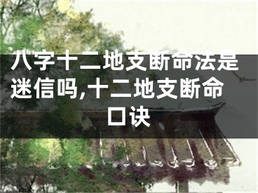 八字十二地支断命法是迷信吗,十二地支断命口诀