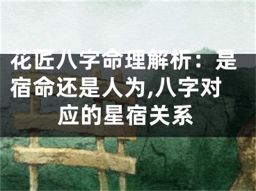 花匠八字命理解析：是宿命还是人为,八字对应的星宿关系