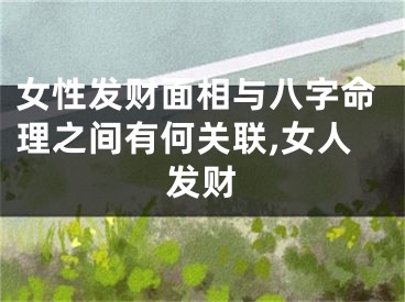 女性发财面相与八字命理之间有何关联,女人发财