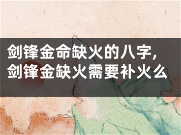 剑锋金命缺火的八字,剑锋金缺火需要补火么