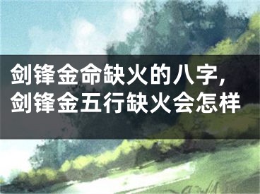 剑锋金命缺火的八字,剑锋金五行缺火会怎样