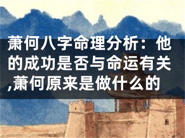 萧何八字命理分析：他的成功是否与命运有关,萧何原来是做什么的
