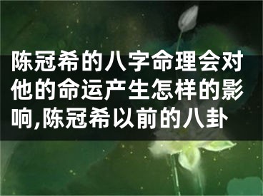 陈冠希的八字命理会对他的命运产生怎样的影响,陈冠希以前的八卦