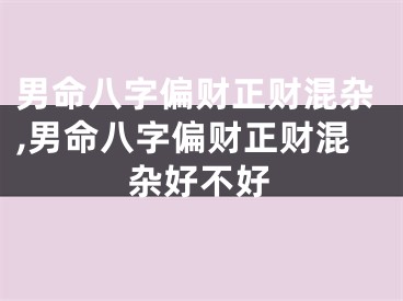 男命八字偏财正财混杂,男命八字偏财正财混杂好不好