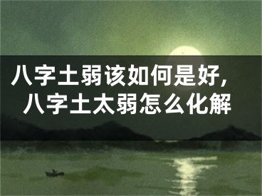 八字土弱该如何是好,八字土太弱怎么化解