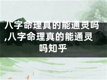 八字命理真的能通灵吗,八字命理真的能通灵吗知乎