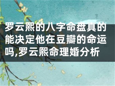 罗云熙的八字命盘真的能决定他在豆瓣的命运吗,罗云熙命理婚分析
