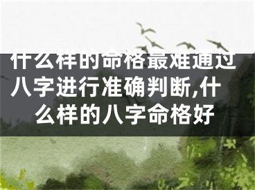 什么样的命格最难通过八字进行准确判断,什么样的八字命格好