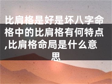 比肩格是好是坏八字命格中的比肩格有何特点,比肩格命局是什么意思