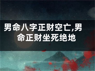 男命八字正财空亡,男命正财坐死绝地