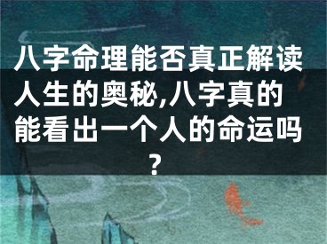 八字命理能否真正解读人生的奥秘,八字真的能看出一个人的命运吗?