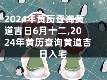 2024年黄历查询黄道吉日6月十二,2024年黄历查询黄道吉日入宅