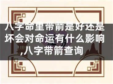 八字命里带箭是好还是坏会对命运有什么影响,八字带箭查询