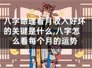 八字命理看月收入好坏的关键是什么,八字怎么看每个月的运势