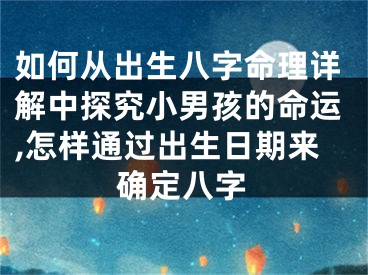 如何从出生八字命理详解中探究小男孩的命运,怎样通过出生日期来确定八字