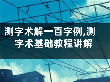 测字术解一百字例,测字术基础教程讲解