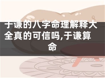 于谦的八字命理解释大全真的可信吗,于谦算命
