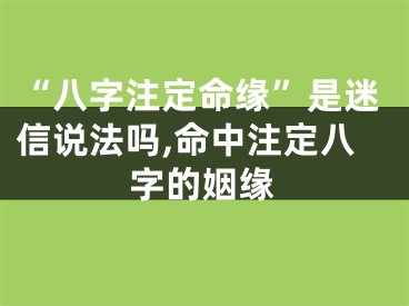 “八字注定命缘”是迷信说法吗,命中注定八字的姻缘
