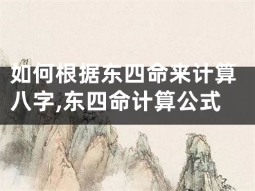 如何根据东四命来计算八字,东四命计算公式