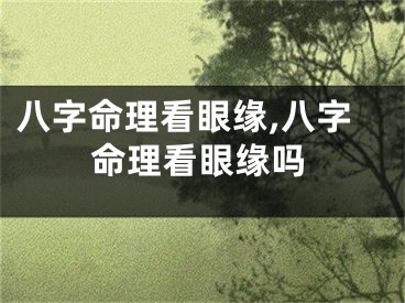 八字命理看眼缘,八字命理看眼缘吗