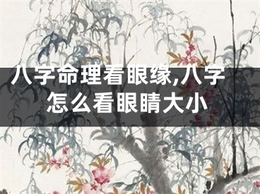 八字命理看眼缘,八字怎么看眼睛大小