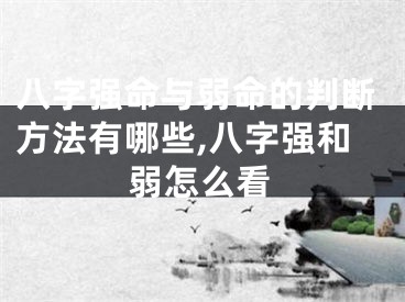 八字强命与弱命的判断方法有哪些,八字强和弱怎么看
