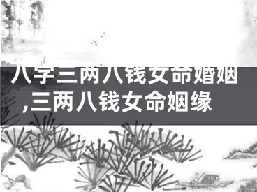 八字三两八钱女命婚姻,三两八钱女命姻缘