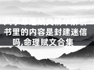 八字命理赋文精华解析书里的内容是封建迷信吗,命理赋文合集