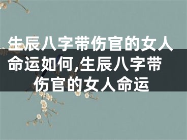 生辰八字带伤官的女人命运如何,生辰八字带伤官的女人命运
