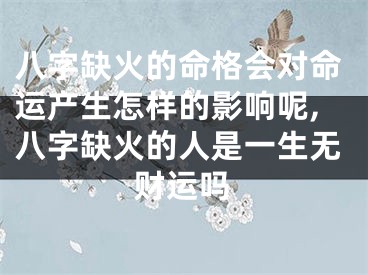 八字缺火的命格会对命运产生怎样的影响呢,八字缺火的人是一生无财运吗
