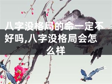 八字没格局的命一定不好吗,八字没格局会怎么样