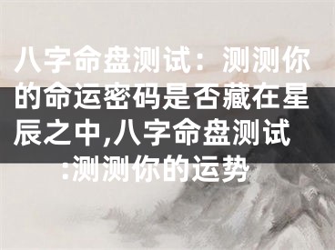 八字命盘测试：测测你的命运密码是否藏在星辰之中,八字命盘测试:测测你的运势