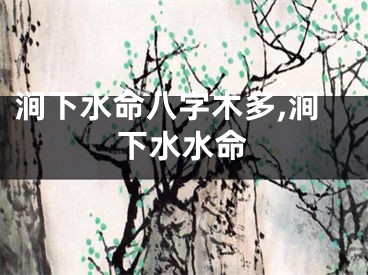 涧下水命八字木多,涧下水水命