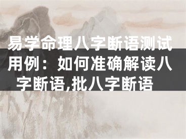 易学命理八字断语测试用例：如何准确解读八字断语,批八字断语