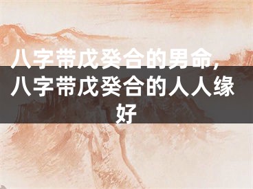 八字带戊癸合的男命,八字带戊癸合的人人缘好