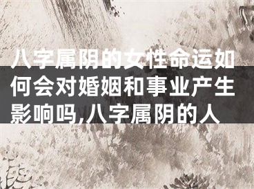 八字属阴的女性命运如何会对婚姻和事业产生影响吗,八字属阴的人