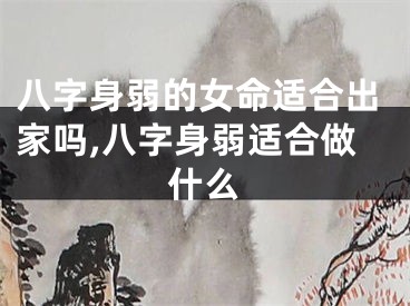 八字身弱的女命适合出家吗,八字身弱适合做什么